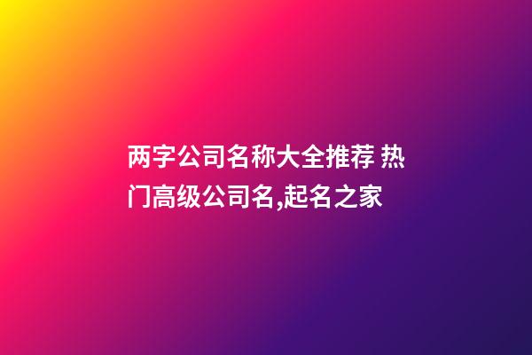 两字公司名称大全推荐 热门高级公司名,起名之家-第1张-公司起名-玄机派